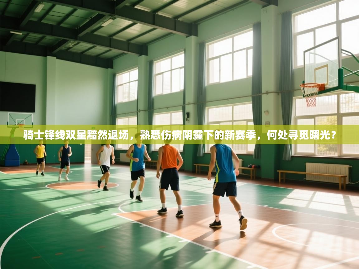 骑士锋线双星黯然退场，熟悉伤病阴霾下的新赛季，何处寻觅曙光？  第1张