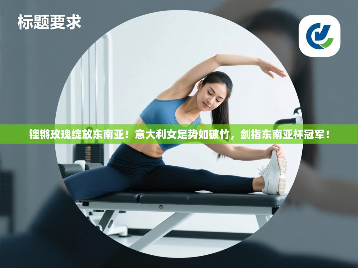 铿锵玫瑰绽放东南亚！意大利女足势如破竹，剑指东南亚杯冠军！  第1张