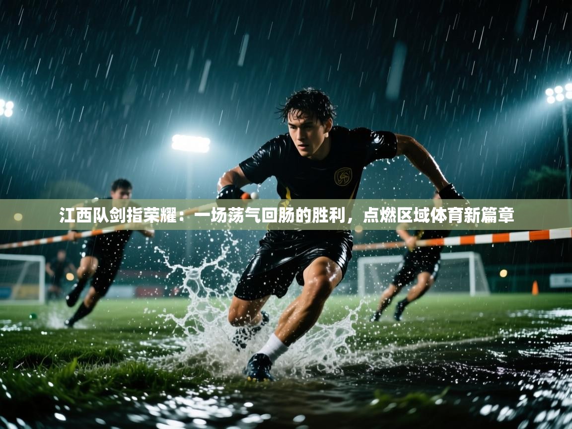 江西队剑指荣耀：一场荡气回肠的胜利，点燃区域体育新篇章  第1张