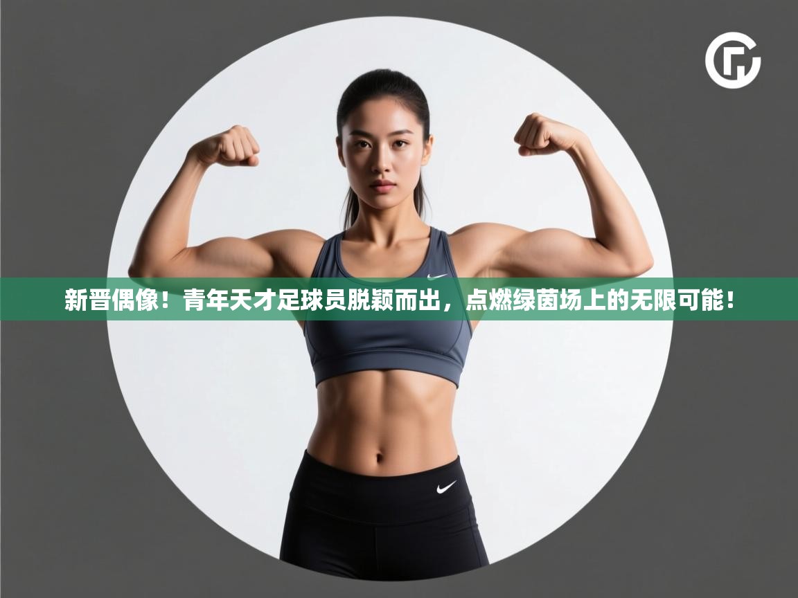 新晋偶像！青年天才足球员脱颖而出，点燃绿茵场上的无限可能！  第1张